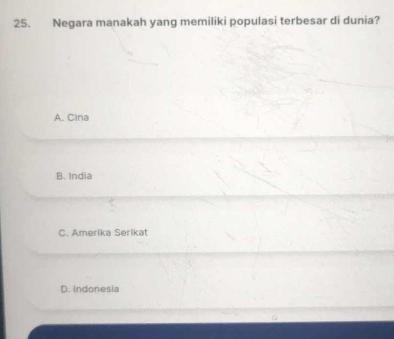 Negara manakah yang memiliki populasi terbesar di dunia?
A. Cina
B. India
C. Amerika Serikat
D. Indonesia