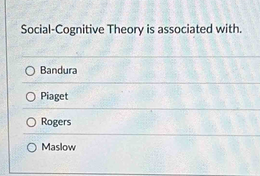 Social-Cognitive Theory is associated with.
Bandura
Piaget
Rogers
Maslow