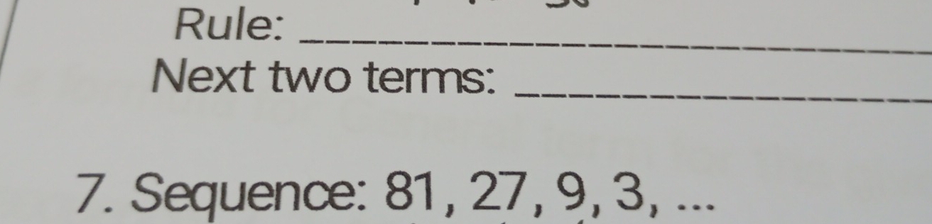 Rule:_ 
Next two terms:_ 
7. Sequence: 81, 27, 9, 3, ...