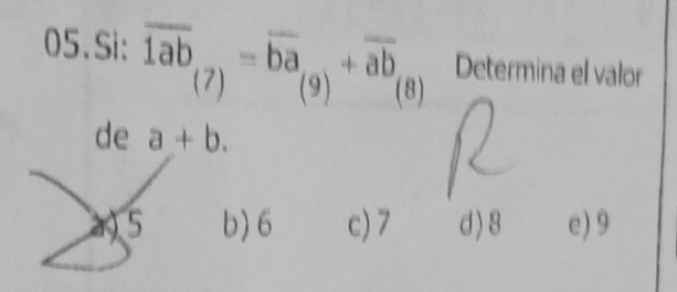 Si: overline 1ab_(7)=overline ba_(9)+overline ab_(8 _  Determina el valor
de a+b.
a 5 b) 6 c) 7 d) 8 e) 9