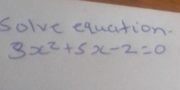 solve equation.
3x^2+5x-2=0