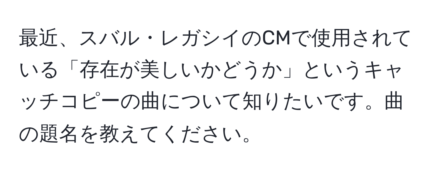 最近、スバル・レガシイのCMで使用されている「存在が美しいかどうか」というキャッチコピーの曲について知りたいです。曲の題名を教えてください。