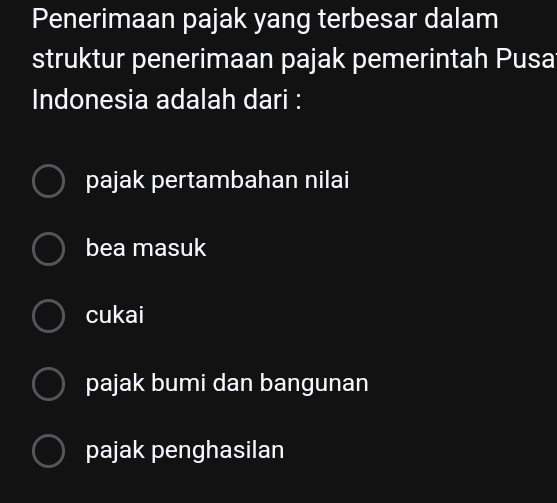 Penerimaan pajak yang terbesar dalam
struktur penerimaan pajak pemerintah Pusa
Indonesia adalah dari :
pajak pertambahan nilai
bea masuk
cukai
pajak bumi dan bangunan
pajak penghasilan