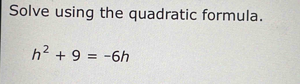 Solve using the quadratic formula.
h^2+9=-6h