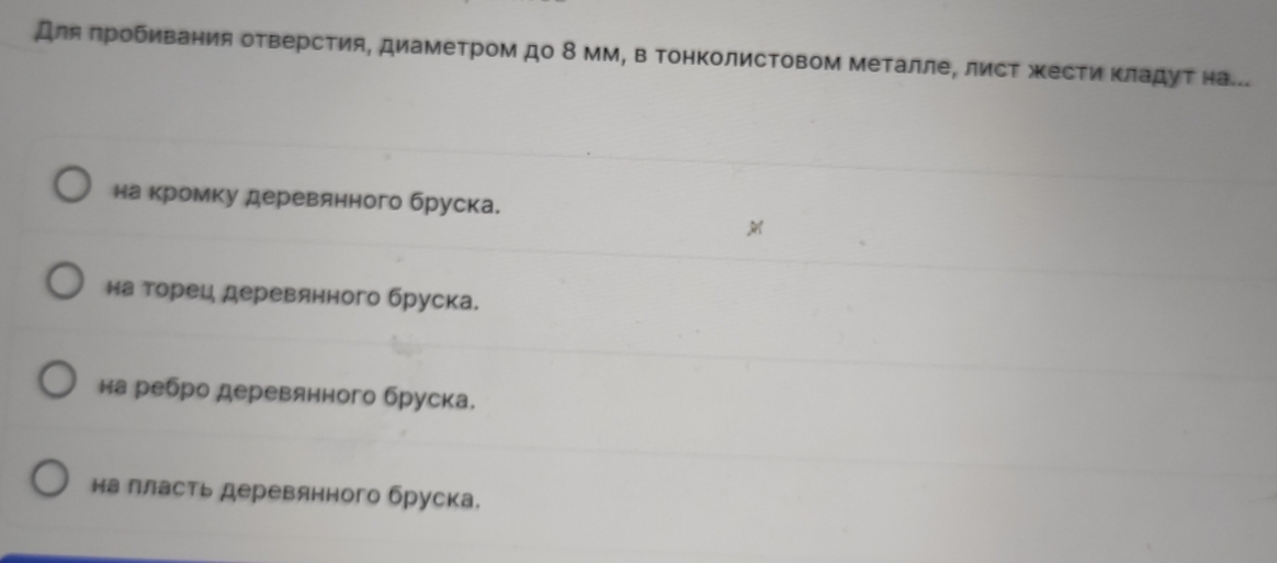 Дляπробивания отверсΤия, диамеΤром до δ мм, в ΤонΚолисΤовом ΜеΤалле, лисΤ жесΤи Κладуτ на..
на кромку деревянного бруска.
на торец деревянного бруска.
на ребро деревянного бруска.
на лласть деревянного бруска,