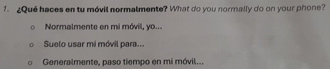 £Qué haces en tu móvil normalmente? What do you normally do on your phone? 
Normalmente en mi móvil, yo... 
Suelo usar mi móvil para... 
Generalmente, paso tiempo en mi móvil...