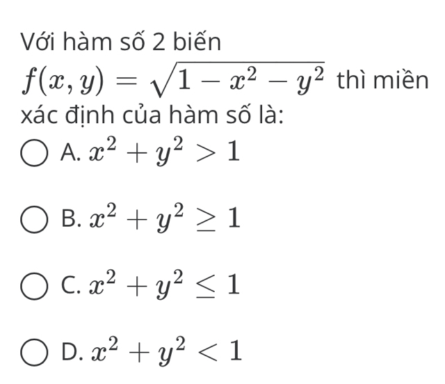 Với hàm số 2 biến
f(x,y)=sqrt(1-x^2-y^2) thì miền
xác định của hàm số là:
A. x^2+y^2>1
B. x^2+y^2≥ 1
C. x^2+y^2≤ 1
D. x^2+y^2<1</tex>