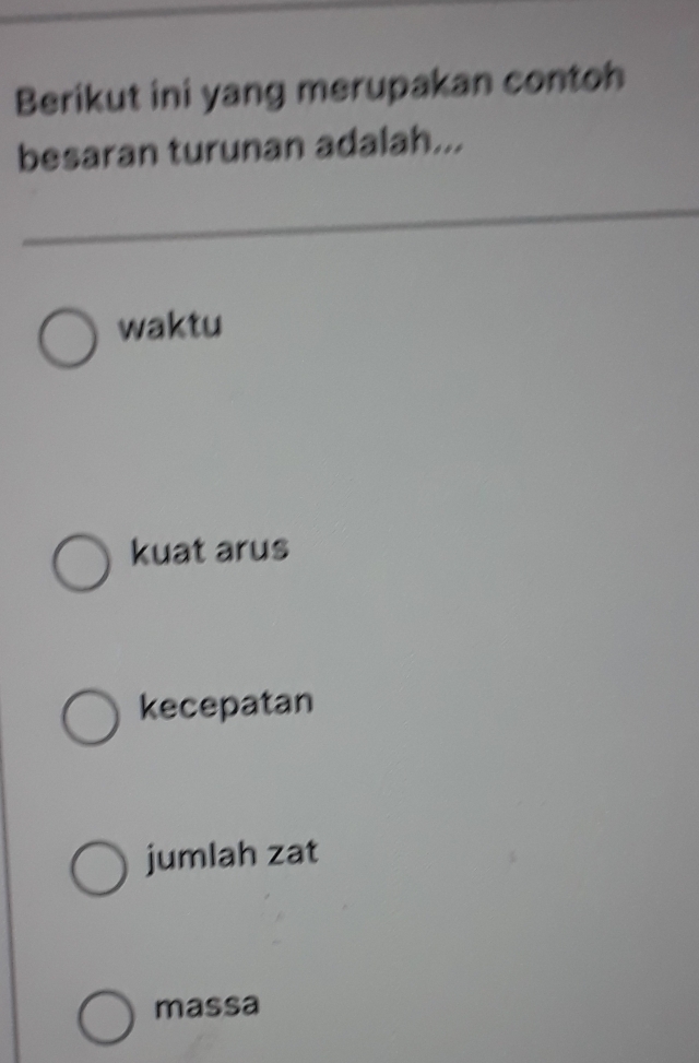 Berikut ini yang merupakan contoh
besaran turunan adalah...
waktu
kuat arus
kecepatan
jumlah zat
massa