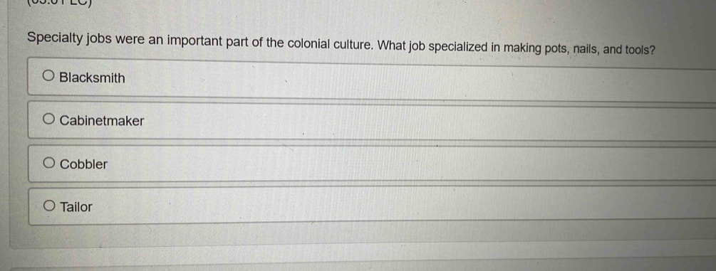 Specialty jobs were an important part of the colonial culture. What job specialized in making pots, nails, and tools?
Blacksmith
Cabinetmaker
Cobbler
Tailor