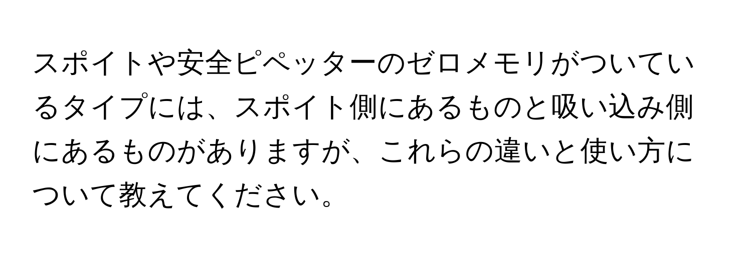 スポイトや安全ピペッターのゼロメモリがついているタイプには、スポイト側にあるものと吸い込み側にあるものがありますが、これらの違いと使い方について教えてください。