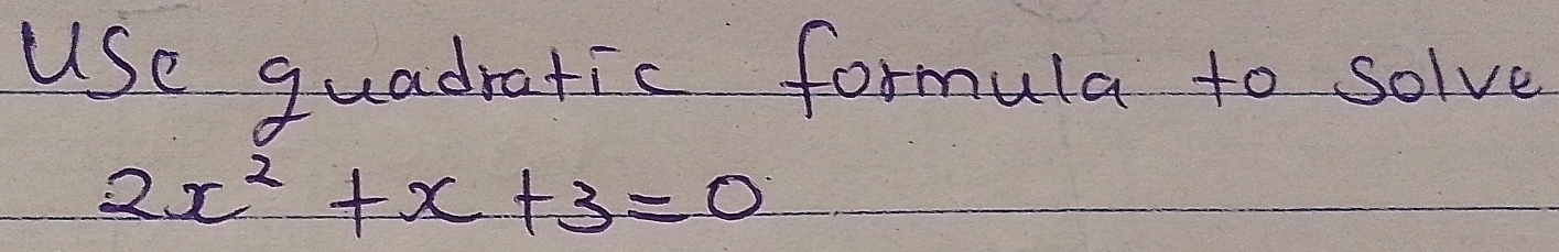 use guadratic formula to solve
2x^2+x+3=0