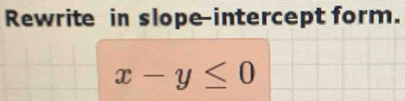 Rewrite in slope intercept form.
x-y≤ 0