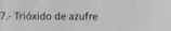 7.- Trióxido de azufre