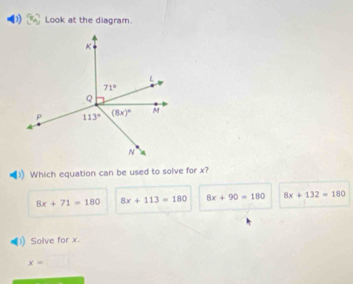 Look at the diagram.
Which equation can be used to solve for x?
8x+71=180 8x+113=180 8x+90=180 8x+132=180
Solve for x.