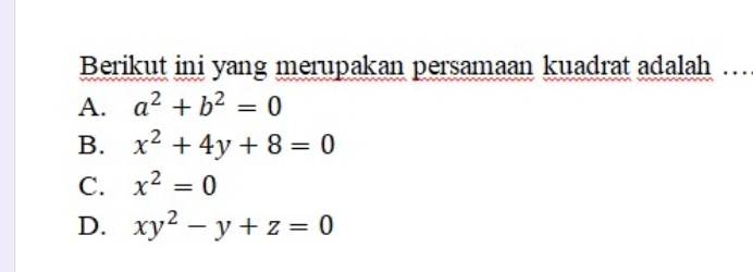 Berikut ini yang merupakan persamaan kuadrat adalah ..
A. a^2+b^2=0
B. x^2+4y+8=0
C. x^2=0
D. xy^2-y+z=0