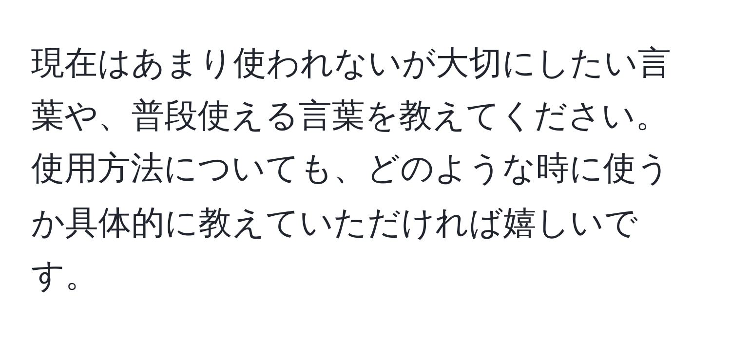 現在はあまり使われないが大切にしたい言葉や、普段使える言葉を教えてください。使用方法についても、どのような時に使うか具体的に教えていただければ嬉しいです。