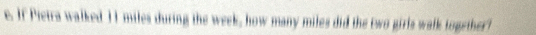 If Pietra walked 11 miles during the week, how many miles did the two girls walk together!