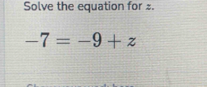 Solve the equation for £.
-7=-9+z