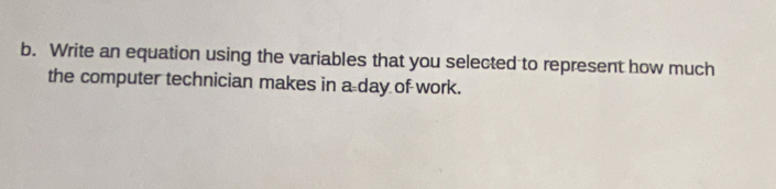 Write an equation using the variables that you selected to represent how much 
the computer technician makes in a day of work.