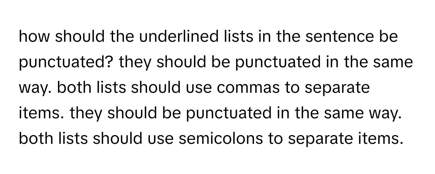 how should the underlined lists in the sentence be punctuated? they should be punctuated in the same way. both lists should use commas to separate items. they should be punctuated in the same way. both lists should use semicolons to separate items.