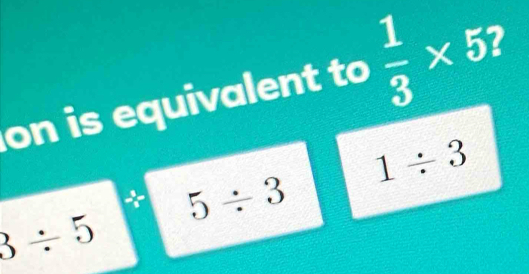 on is equivalent to  1/3 * 5
3/ 5^+5
1/ 3