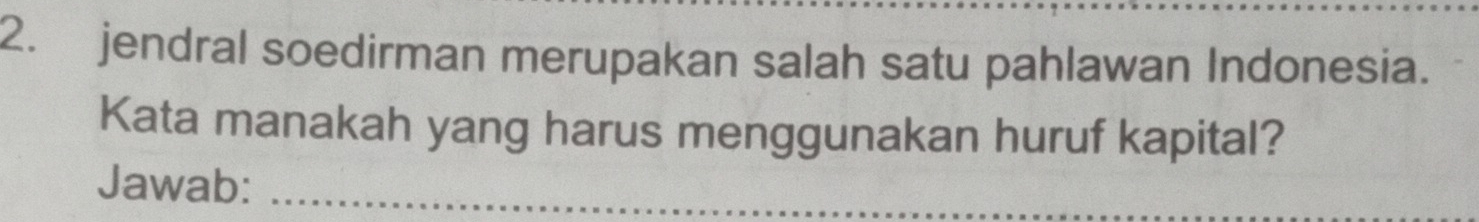 jendral soedirman merupakan salah satu pahlawan Indonesia. 
Kata manakah yang harus menggunakan huruf kapital? 
Jawab:_