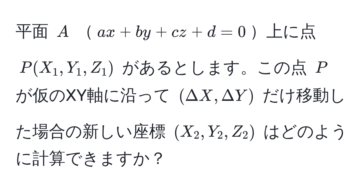 平面 $A$ $ax + by + cz + d = 0$上に点 $P(X_1, Y_1, Z_1)$ があるとします。この点 $P$ が仮のXY軸に沿って $(Delta X, Delta Y)$ だけ移動した場合の新しい座標 $(X_2, Y_2, Z_2)$ はどのように計算できますか？