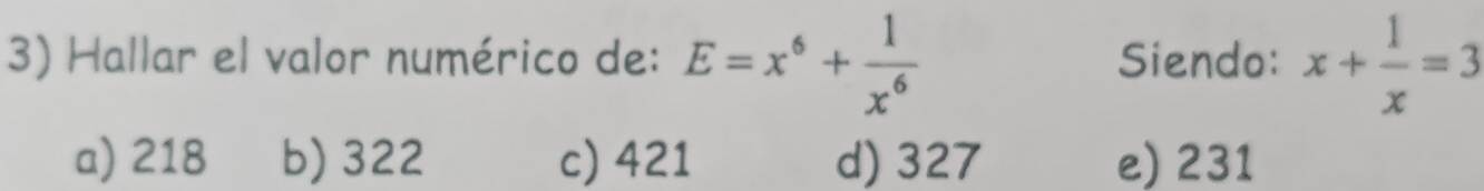 Hallar el valor numérico de: E=x^6+ 1/x^6  Siendo: x+ 1/x =3
a) 218 b) 322 c) 421 d) 327 e) 231