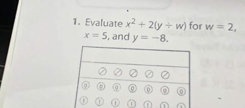 Evaluate x^2+2(y/ w) for w=2,
x=5 , and y=-8. 
1 1