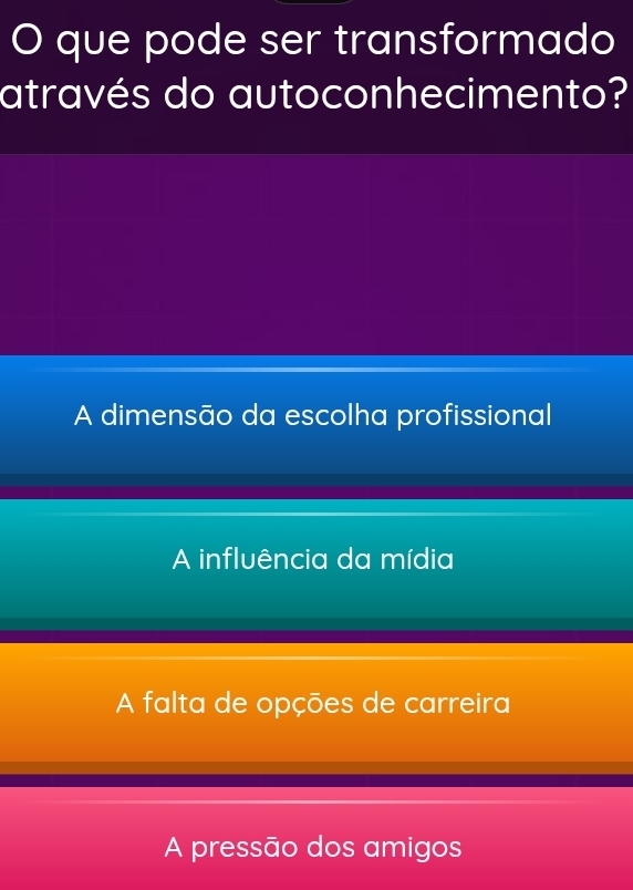 que pode ser transformado
através do autoconhecimento?
A dimensão da escolha profissional
A influência da mídia
A falta de opções de carreira
A pressão dos amigos