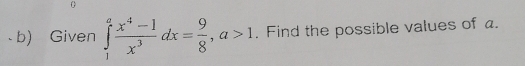 Given ∈tlimits _1^(afrac x^4)-1x^3dx= 9/8 , a>1. Find the possible values of a.