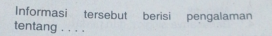Informasi tersebut berisi pengalaman 
tentang . . . .
