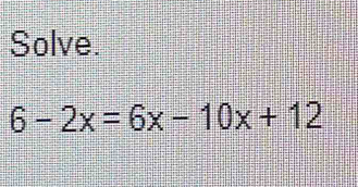 Solve.
6-2x=6x-10x+12