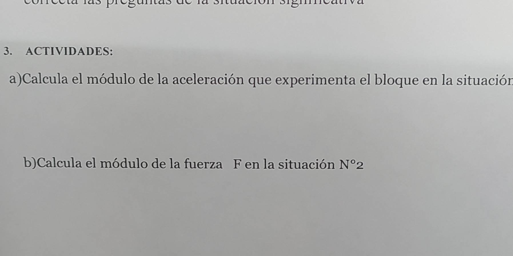 ACTIVIDADES: 
a)Calcula el módulo de la aceleración que experimenta el bloque en la situación 
b)Calcula el módulo de la fuerza F en la situación N°2