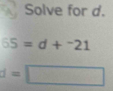 Solve for d.
65=d+^-21
d=□