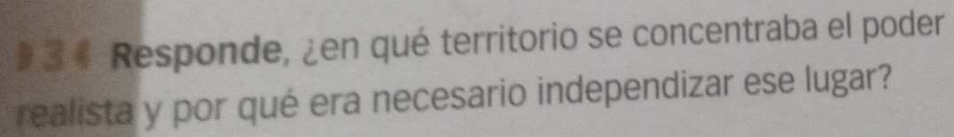 9 3 4 Responde, ¿en qué territorio se concentraba el poder 
realista y por qué era necesario independizar ese lugar?