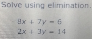 Solve using elimination.
8x+7y=6
2x+3y=14