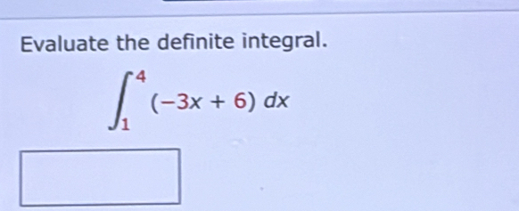 Evaluate the definite integral.
∈t _1^4(-3x+6)dx