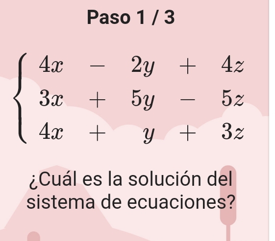 Paso 1 / 3
beginarrayl 4x-2y+4z 3x-5y-5z 4x-y+3zendarray.
¿Cuál es la solución del 
sistema de ecuaciones?