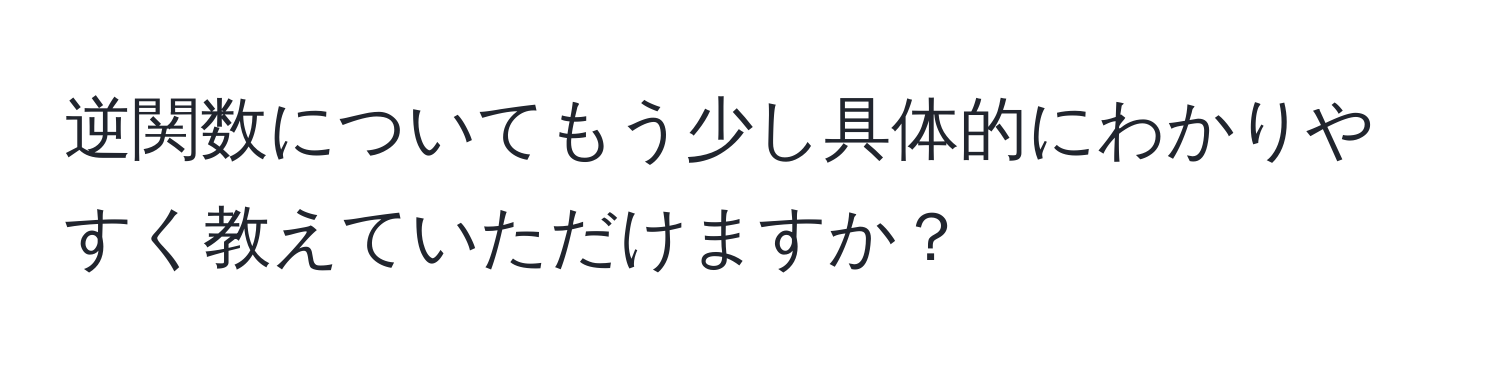 逆関数についてもう少し具体的にわかりやすく教えていただけますか？