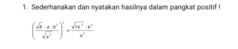 Sederhanakan dan nyatakan hasilnya dalam pangkat positif !
( sqrt(8)· a· b^2/sqrt(a^2) )^2+ sqrt(16^2)· b^4/a^2 