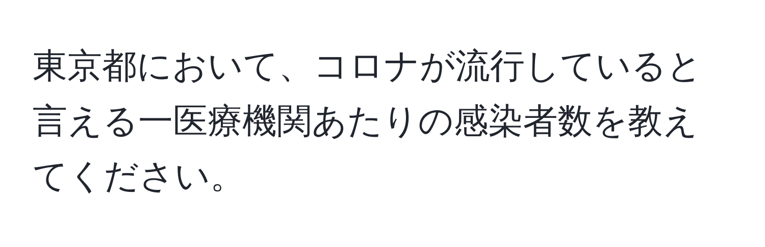 東京都において、コロナが流行していると言える一医療機関あたりの感染者数を教えてください。