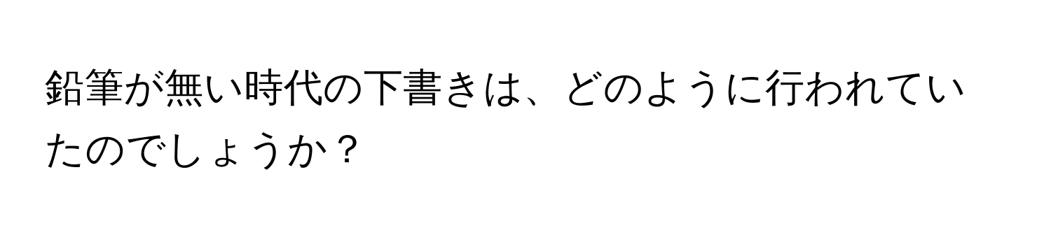 鉛筆が無い時代の下書きは、どのように行われていたのでしょうか？