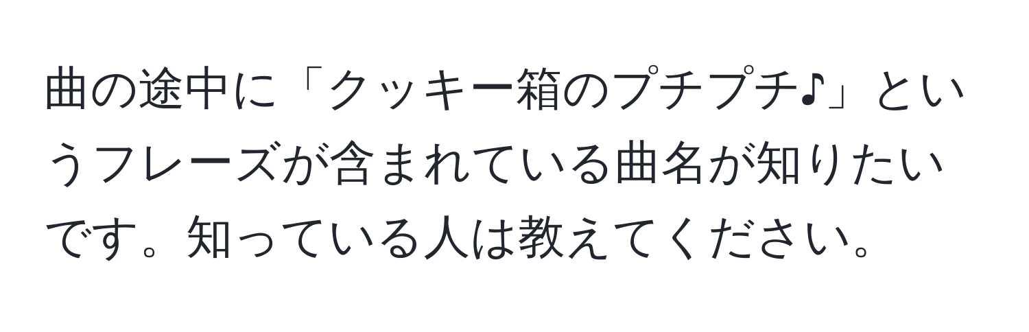 曲の途中に「クッキー箱のプチプチ♪」というフレーズが含まれている曲名が知りたいです。知っている人は教えてください。