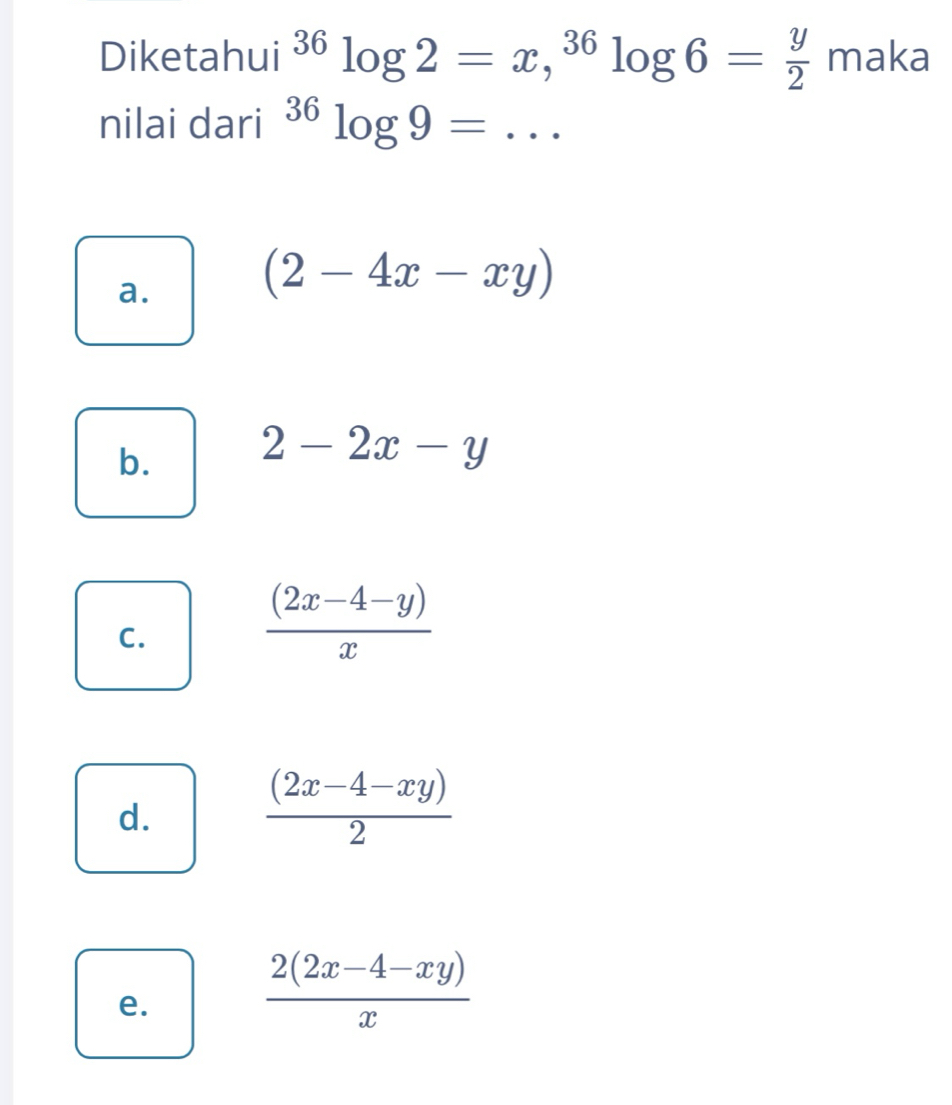 Diketahui^(36)log 2=x, ^36log 6= y/2  r Y 12 ka
nilai dari^(36)log 9=...
a.
(2-4x-xy)
b. 2-2x-y
C.
 ((2x-4-y))/x 
d.
 ((2x-4-xy))/2 
e.
 (2(2x-4-xy))/x 