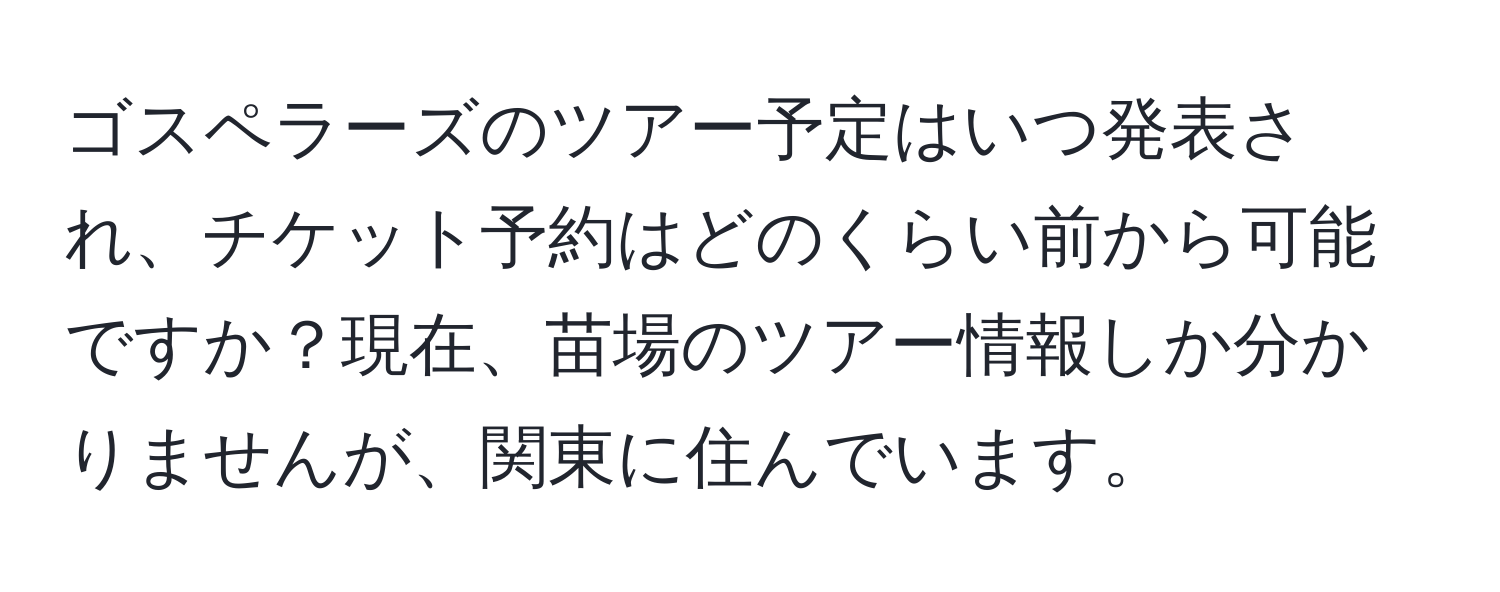 ゴスペラーズのツアー予定はいつ発表され、チケット予約はどのくらい前から可能ですか？現在、苗場のツアー情報しか分かりませんが、関東に住んでいます。