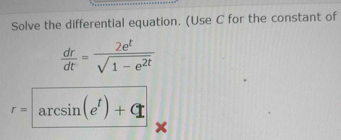 Solve the differential equation. (Use C for the constant of
 dr/dt = 2e^t/sqrt(1-e^(2t)) 
r=arcsin (e^t)+C X