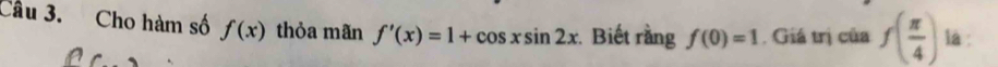 Cho hàm số f(x) thỏa mãn f'(x)=1+cos xsin 2x : Biết rằng f(0)=1. Giá trị của f( π /4 ) la :