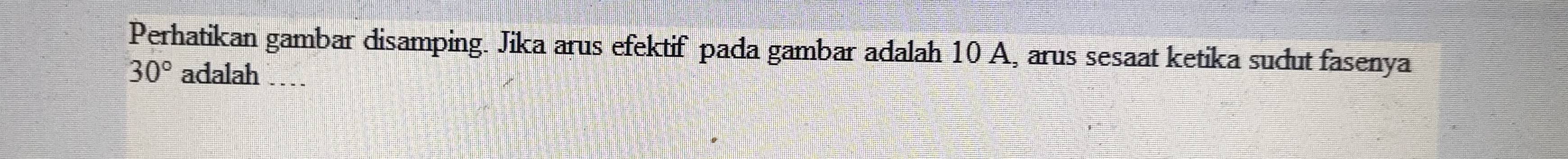 Perhatikan gambar disamping. Jika arus efektif pada gambar adalah 10 A, arus sesaat ketika sudut fasenya
30° adalah …