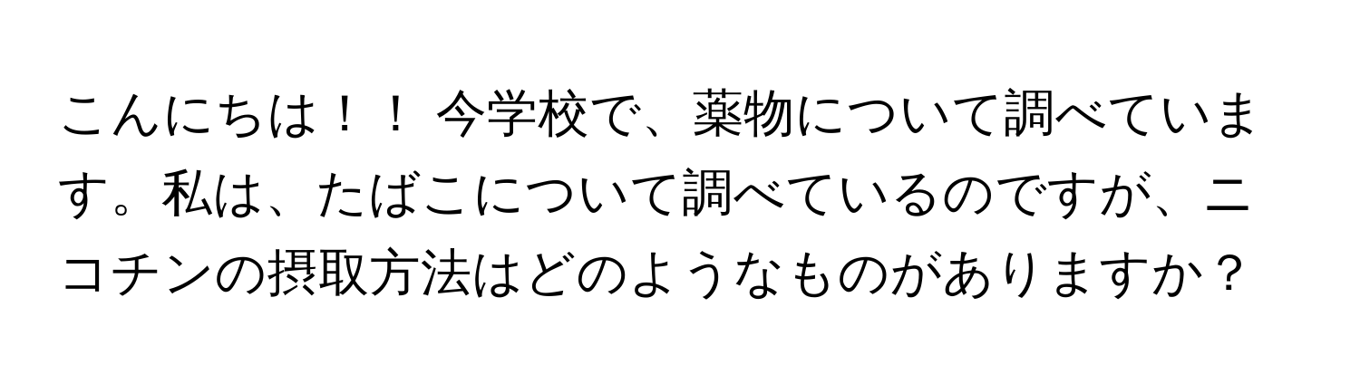 こんにちは！！ 今学校で、薬物について調べています。私は、たばこについて調べているのですが、ニコチンの摂取方法はどのようなものがありますか？